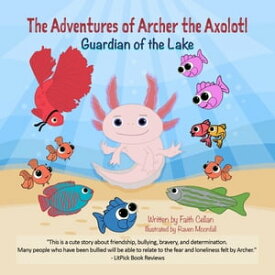 The Adventures of Archer the Axolotl Guardian of the Lake【電子書籍】[ Faith Cellan ]