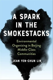 A Spark in the Smokestacks Environmental Organizing in Beijing Middle-Class Communities【電子書籍】[ Jean Yen-chun Lin ]