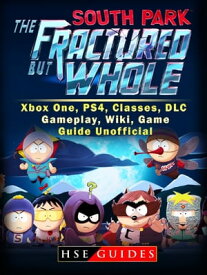 South Park The Fractured But Whole Xbox One, PS4, Classes, DLC, Gameplay, Wiki, Game Guide Unofficial【電子書籍】[ Hse Guides ]
