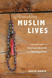 Remaking Muslim Lives Everyday Islam in Postwar Bosnia and Herzegovina【電子書籍】[ David Henig ]