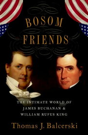 Bosom Friends The Intimate World of James Buchanan and William Rufus King【電子書籍】[ Thomas J. Balcerski ]