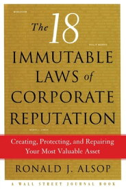The 18 Immutable Laws of Corporate Reputation Creating, Protecting, and Repairing Your Most Valuable Asset【電子書籍】[ Ronald J. Alsop ]