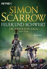 Feuer und Schwert - Die Napoleon-Saga 1804 - 1809 Roman【電子書籍】[ Simon Scarrow ]