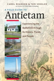 A Field Guide to Antietam Experiencing the Battlefield through Its History, Places, and People【電子書籍】[ Carol Reardon ]