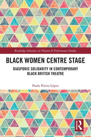 Black Women Centre Stage Diasporic Solidarity in Contemporary Black British Theatre【電子書籍】[ Paola Prieto L?pez ]
