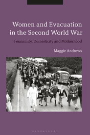 Women and Evacuation in the Second World War Femininity, Domesticity and Motherhood【電子書籍】[ Dr Maggie Andrews ]