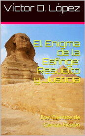 El Enigma de la Esfinge: Resuelto y Justicia: Dos Relatos de Ciencia Ficci?n【電子書籍】[ Victor D. Lopez ]