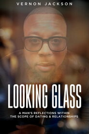 Looking Glass: A Man's Reflections Within the Scope of Dating & Relationships【電子書籍】[ Vernon Jackson ]