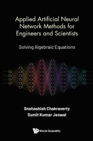 Applied Artificial Neural Network Methods For Engineers And Scientists: Solving Algebraic Equations【電子書籍】[ Snehashish Chakraverty ]
