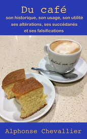Du caf? : son historique, son usage, son utilit?, ses alt?rations, ses succ?dan?s et ses falsifications 【電子書籍】[ Alphonse Chevallier ]