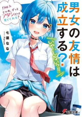 男女の友情は成立する？（いや、しないっ!!）　Flag 3. じゃあ、ずっとアタシだけ見てくれる？ 