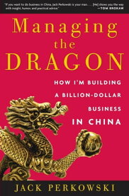 Managing the Dragon How I'm Building a Billion-Dollar Business in China【電子書籍】[ Jack Perkowski ]