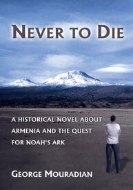 Never to Die A Historical Novel About Armenia and the Quest for Noah's Ark【電子書籍】[ George Mouradian ]