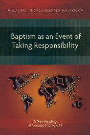 Baptism as an Event of Taking Responsibility A New Reading of Romans 5:12 to 6:23【電子書籍】[ Pontien Ndagijimana Batibuka ]