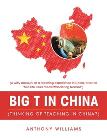 Big T in China (Thinking of Teaching in China?) (A Witty Account of a Teaching Experience in China, a Sort of "Mid Life Crisis Meets Wandering Nomad")【電子書籍】[ Anthony Williams ]
