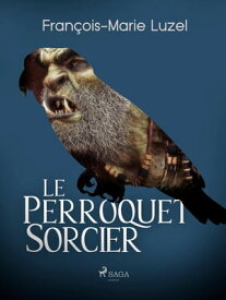 Le Perroquet Sorcier【電子書籍】[ Fran?ois-Marie Luzel ]