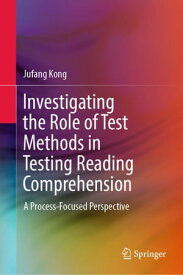 Investigating the Role of Test Methods in Testing Reading Comprehension A Process-Focused Perspective【電子書籍】[ Jufang Kong ]