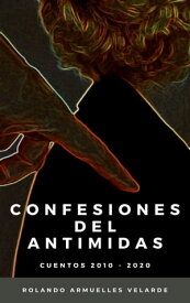 Confesiones del Antimidas (Cuentos 2010 - 2020)【電子書籍】[ Rolando Armuelles Velarde ]