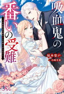 吸血鬼の番いの受難〜公爵様は花嫁の血しか欲しがらない〜