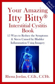 Your Amazing Itty Bitty? Interstitial Cystitis (IC) Book 15 Ways to Reduce the Symptoms & Stress Caused by Bladder Inflammation Using Imagery【電子書籍】[ Rhona Jordan C.GIt., C.CHt. ]