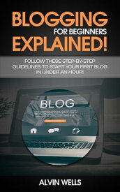 Blogging for beginners explained! Follow these step-by-step guidelines to start your first Blog in under an hour!【電子書籍】[ Alvin Wells ]
