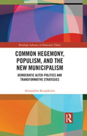 Common Hegemony, Populism, and the New Municipalism Democratic Alter-Politics and Transformative Strategies【電子書籍】[ Alexandros Kioupkiolis ]