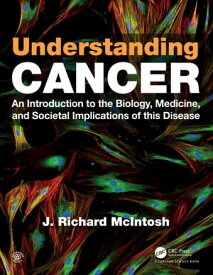 Understanding Cancer An Introduction to the Biology, Medicine, and Societal Implications of this Disease【電子書籍】[ J. Richard McIntosh ]
