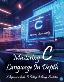 Mastering C Language In Depth - A Beginner's Guide To Building A Strong Foundation