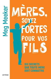 M?res, soyez fortes pour vos fils Dix secrets que toute m?re doit conna?tre【電子書籍】[ Meg Meeker ]