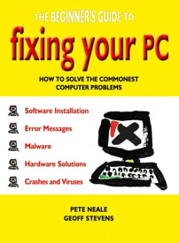 The Beginner's Guide to Fixing Your PC How to Solve the Commonest Computer Problems【電子書籍】[ Geoff Stevens ]