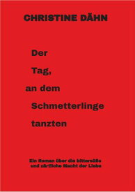Der Tag, an dem Schmetterlinge tanzten Ein Roman ?ber die bitters??e und z?rtliche Macht der Liebe【電子書籍】[ Christine D?hn ]