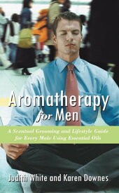 Aromatherapy for Men A Scentual Grooming and Lifestyle Guide for Every Male Using Essential Oils【電子書籍】[ Karen Downes ]