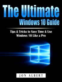 The Ultimate Windows 10 Guide Tips & Tricks to Save Time & Use Windows 10 Like a Pro【電子書籍】[ Jon Albert ]