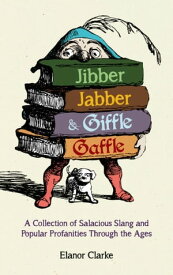 Jibber Jabber and Giffle Gaffle A Collection of Salacious Slang and Popular Profanities Through the Ages【電子書籍】[ Elanor Clarke ]