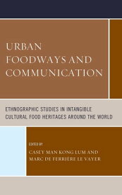 Urban Foodways and Communication Ethnographic Studies in Intangible Cultural Food Heritages Around the World【電子書籍】