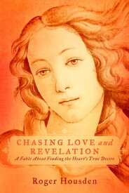 Chasing Love and Revelation A Fable About Finding the Heart's True Desire【電子書籍】[ Roger Housden ]