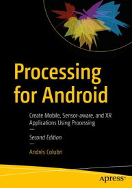 Processing for Android Create Mobile, Sensor-aware, and XR Applications Using Processing【電子書籍】[ Andr?s Colubri ]