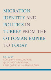 Migration, Identity and Politics in Turkey from the Ottoman Empire to Today【電子書籍】[ ?zge Onursal-Besg?l ]