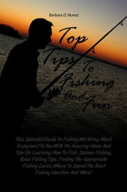 Top Tips To Fishing And Fun This Splendid Guide To Fishing Will Bring Much Enjoyment To You With Its Amazing Ideas And Tips On Learning How To Fish, Salmon Fishing, Bass Fishing Tips, Finding The Appropriate Fishing Lures, Where To Spend【電子書籍】