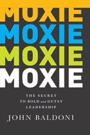 Moxie The Secret to Bold and Gutsy Leadership【電子書籍】[ John Baldoni ]