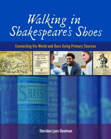 Walking in Shakespeare’s Shoes Connecting His World and Ours Using Primary Sources【電子書籍】[ Sheridan Lynn Steelman ]
