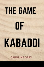 THE GAME OF KABADDI The Ultimate Test of Strength, Speed, and Strategy: Welcome to the World of Kabaddi【電子書籍】[ Caroline Gary ]