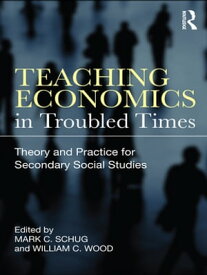Teaching Economics in Troubled Times Theory and Practice for Secondary Social Studies【電子書籍】
