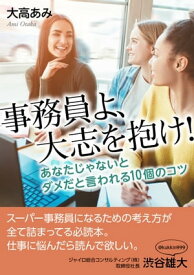 事務員よ、大志を抱け！あなたじゃないとダメだと言われる10個のコツ【電子書籍】[ 大高あみ ]