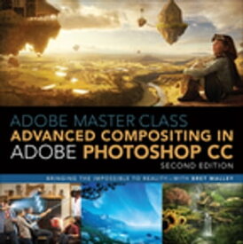 Adobe Master Class Advanced Compositing in Adobe Photoshop CC: Bringing the Impossible to Reality with Bret Malley【電子書籍】[ Bret Malley ]