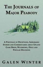 The Journals of Major Peabody: A Portfolio of Deceptions, Improbable Stories and Commentaries about Upland Game Birds, Waterfowl, Dogs and Popular Delusions【電子書籍】[ Galen Winter ]