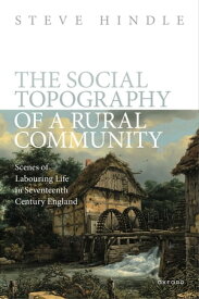 The Social Topography of a Rural Community Scenes of Labouring Life in Seventeenth Century England【電子書籍】[ Steve Hindle ]