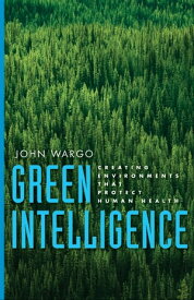 Green Intelligence Creating Environments That Protect Human Health【電子書籍】[ Mr. John Wargo ]