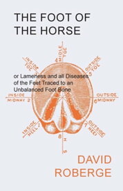 The Foot of the Horse or Lameness and all Diseases of the Feet Traced to an Unbalanced Foot Bone【電子書籍】[ David Roberge ]