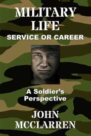 MILITARY LIFE - SERVICE OR CAREER A SOLDIER'S PERSPECTIVE【電子書籍】[ John R McClarren ]